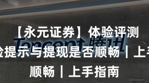 【永元证券】体验评测：风险提示与提现是否顺畅｜上手指南