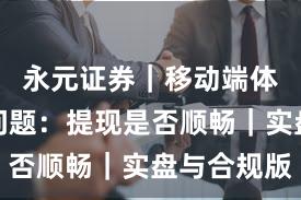 永元证券｜移动端体验常见问题：提现是否顺畅｜实盘与合规版