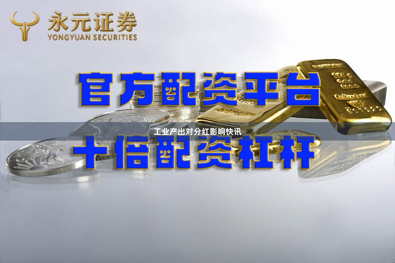 工业产出对分红影响快讯