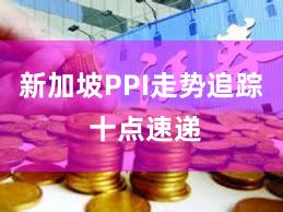 新加坡PPI走势追踪 十点速递
