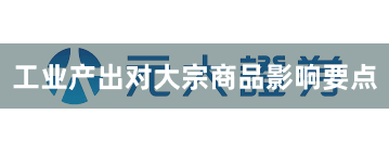 工业产出对大宗商品影响要点