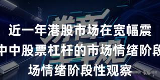 近一年港股市场在宽幅震荡周期中中股票杠杆的市场情绪阶段性观察