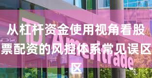 从杠杆资金使用视角看股票配资的风控体系常见误区