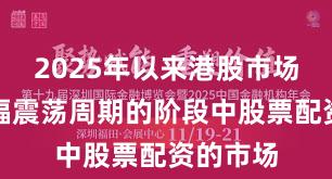 2025年以来港股市场处于宽幅震荡周期的阶段中股票配资的市场