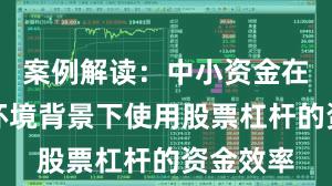 案例解读：中小资金在震荡市环境背景下使用股票杠杆的资金效率