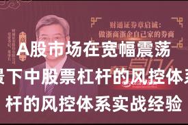 A股市场在宽幅震荡周期背景下中股票杠杆的风控体系实战经验