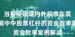 当前阶段境内外股市在震荡市环境中中股票杠杆的资金效率案例解读