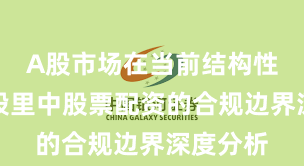 A股市场在当前结构性行情阶段里中股票配资的合规边界深度分析