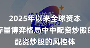 2025年以来全球资本市场在存量博弈格局中中配资炒股的风控体
