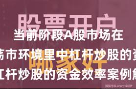当前阶段A股市场在当前震荡市环境里中杠杆炒股的资金效率案例解