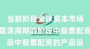 当前阶段全球资本市场处于宽幅震荡周期的阶段中股票配资的产品设