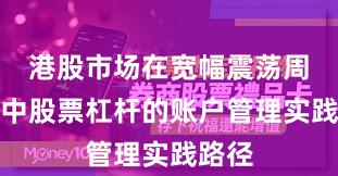 港股市场在宽幅震荡周期中中股票杠杆的账户管理实践路径