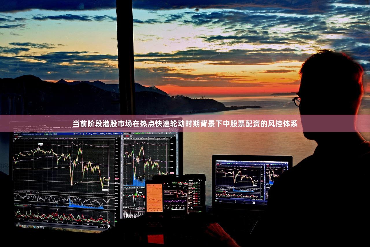 当前阶段港股市场在热点快速轮动时期背景下中股票配资的风控体系