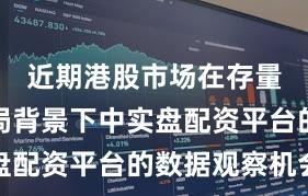 近期港股市场在存量博弈格局背景下中实盘配资平台的数据观察机会