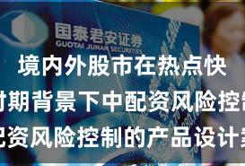 境内外股市在热点快速轮动时期背景下中配资风险控制的产品设计案