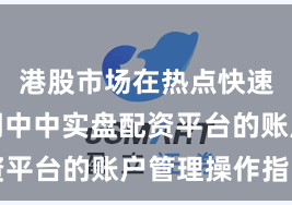 港股市场在热点快速轮动时期中中实盘配资平台的账户管理操作指引