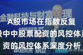 A股市场在指数反复拉锯阶段中中股票配资的风控体系深度分析