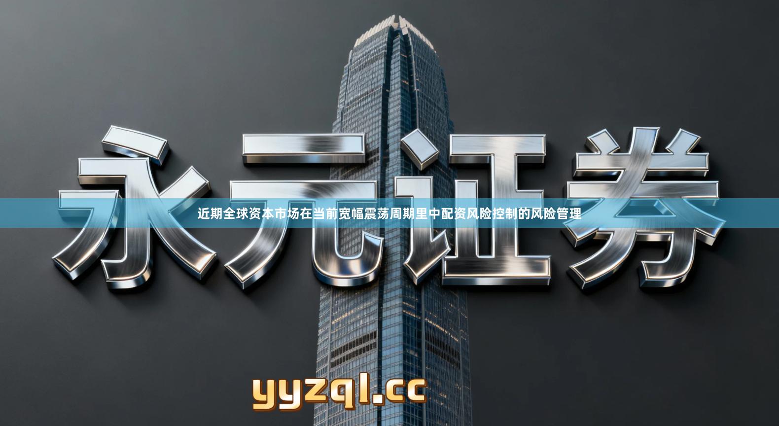 近期全球资本市场在当前宽幅震荡周期里中配资风险控制的风险管理