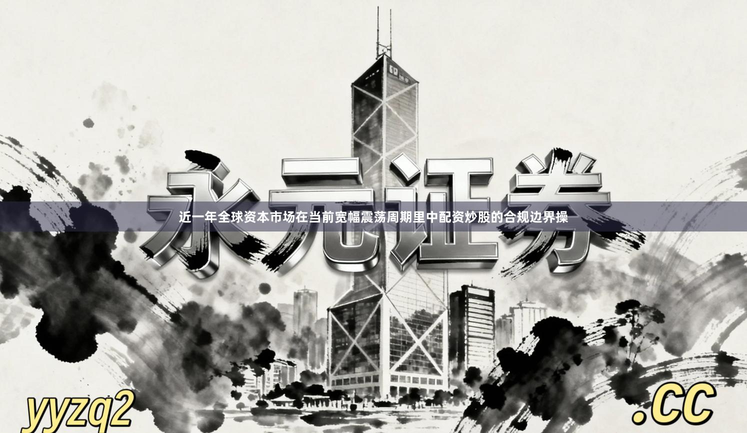 近一年全球资本市场在当前宽幅震荡周期里中配资炒股的合规边界操