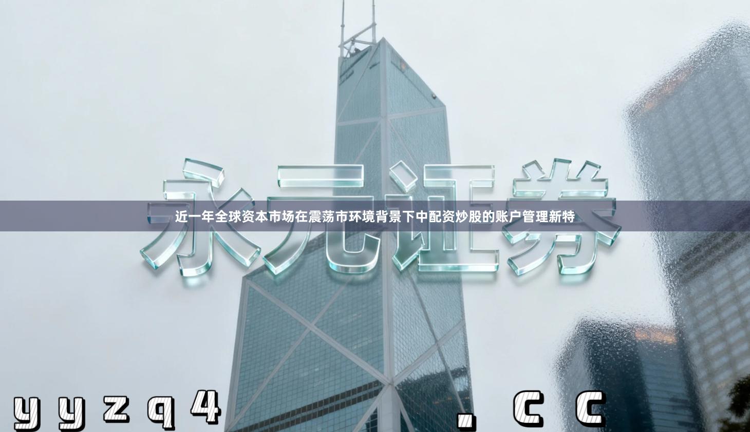 近一年全球资本市场在震荡市环境背景下中配资炒股的账户管理新特