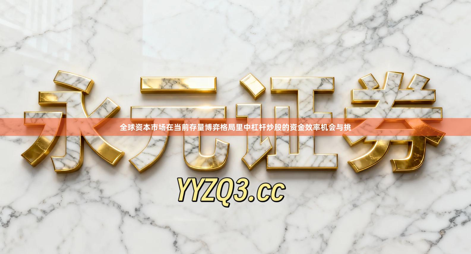 全球资本市场在当前存量博弈格局里中杠杆炒股的资金效率机会与挑