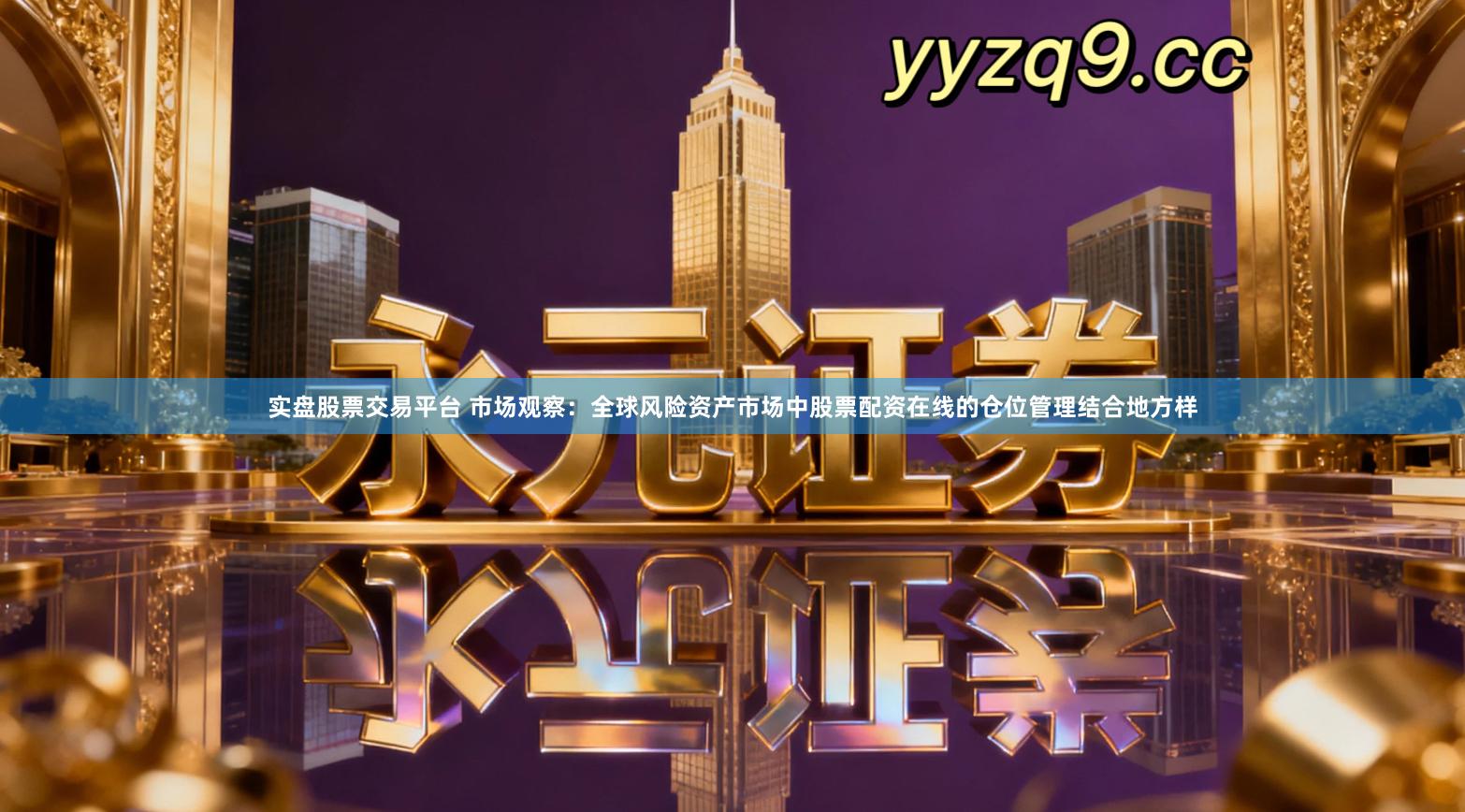 实盘股票交易平台 市场观察：全球风险资产市场中股票配资在线的仓位管理结合地方样