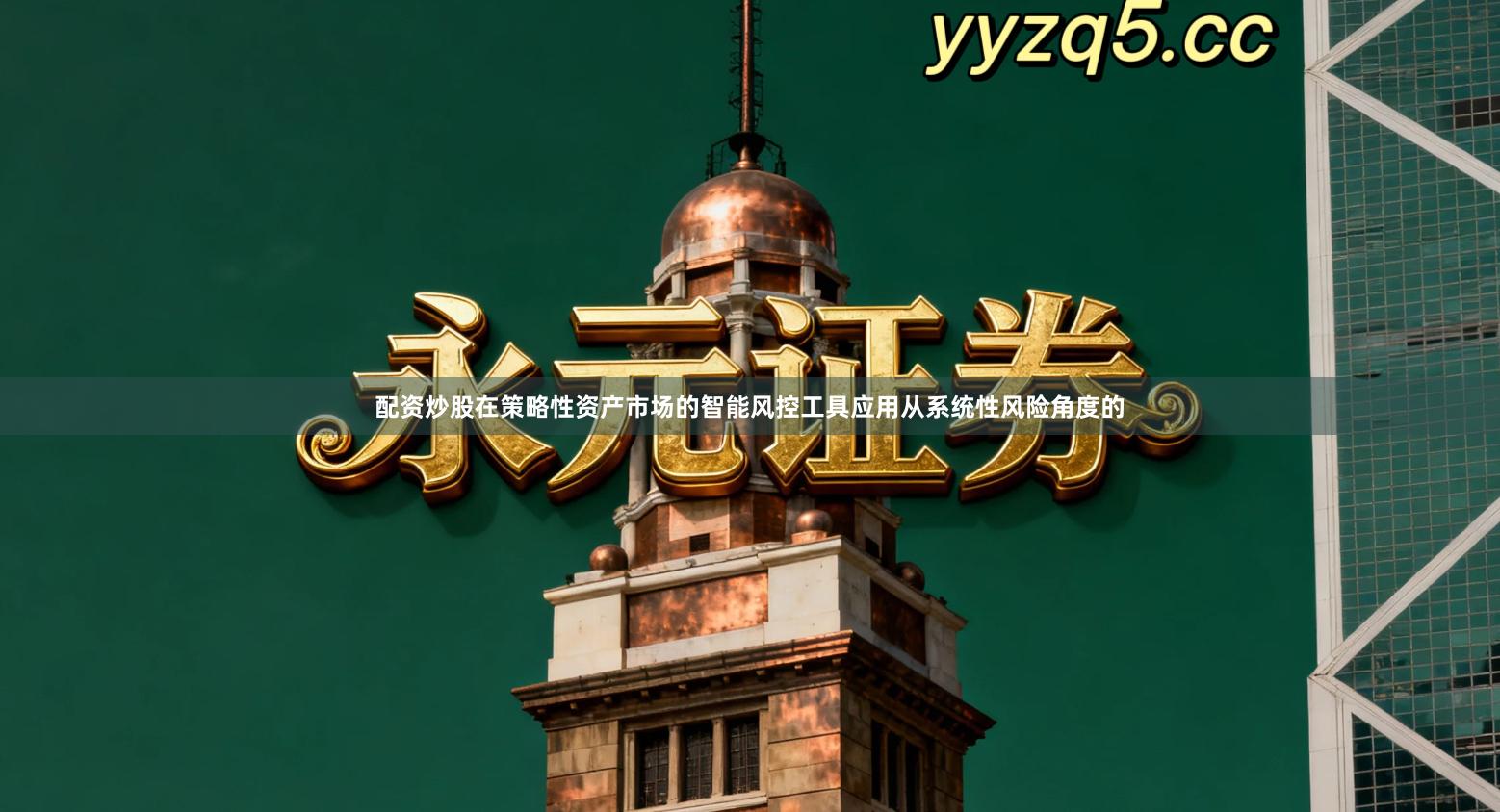 配资炒股在策略性资产市场的智能风控工具应用从系统性风险角度的