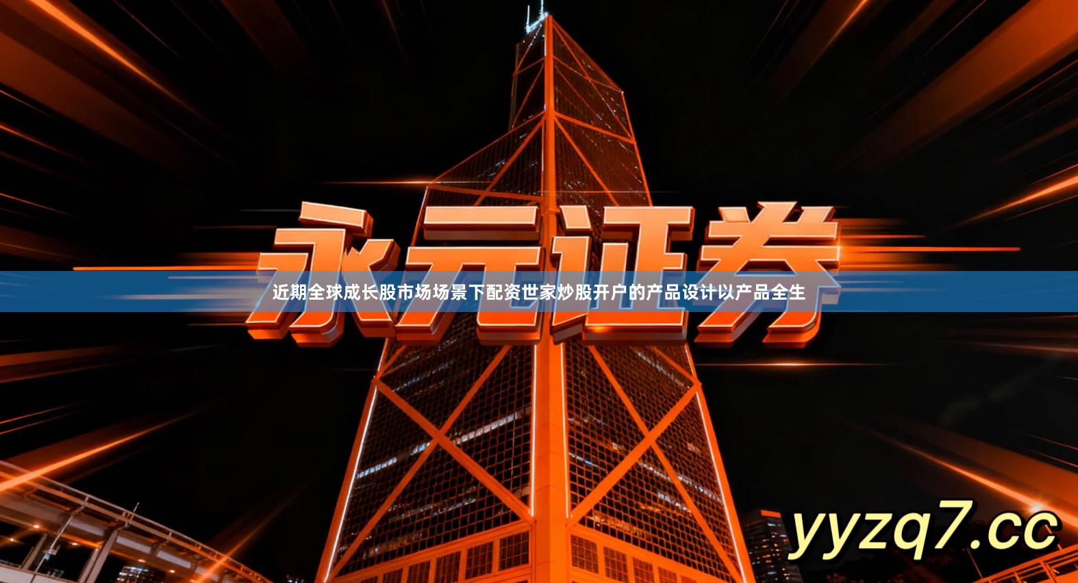 近期全球成长股市场场景下配资世家炒股开户的产品设计以产品全生