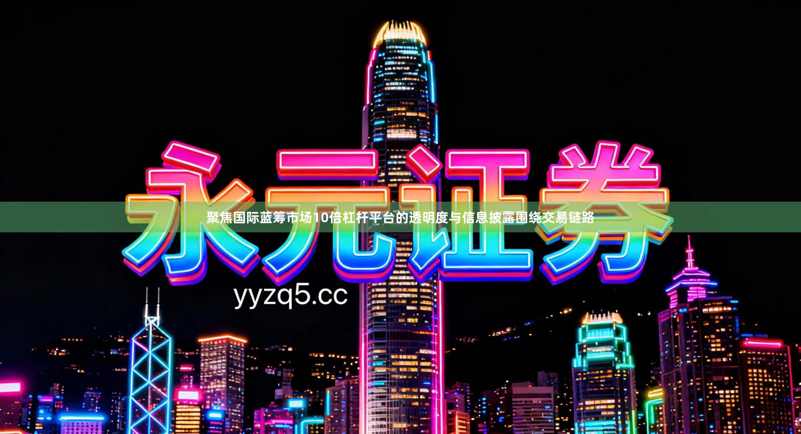 聚焦国际蓝筹市场10倍杠杆平台的透明度与信息披露围绕交易链路