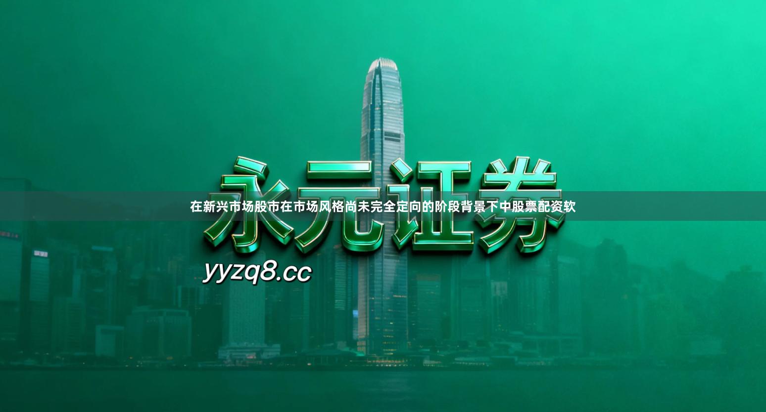 在新兴市场股市在市场风格尚未完全定向的阶段背景下中股票配资软