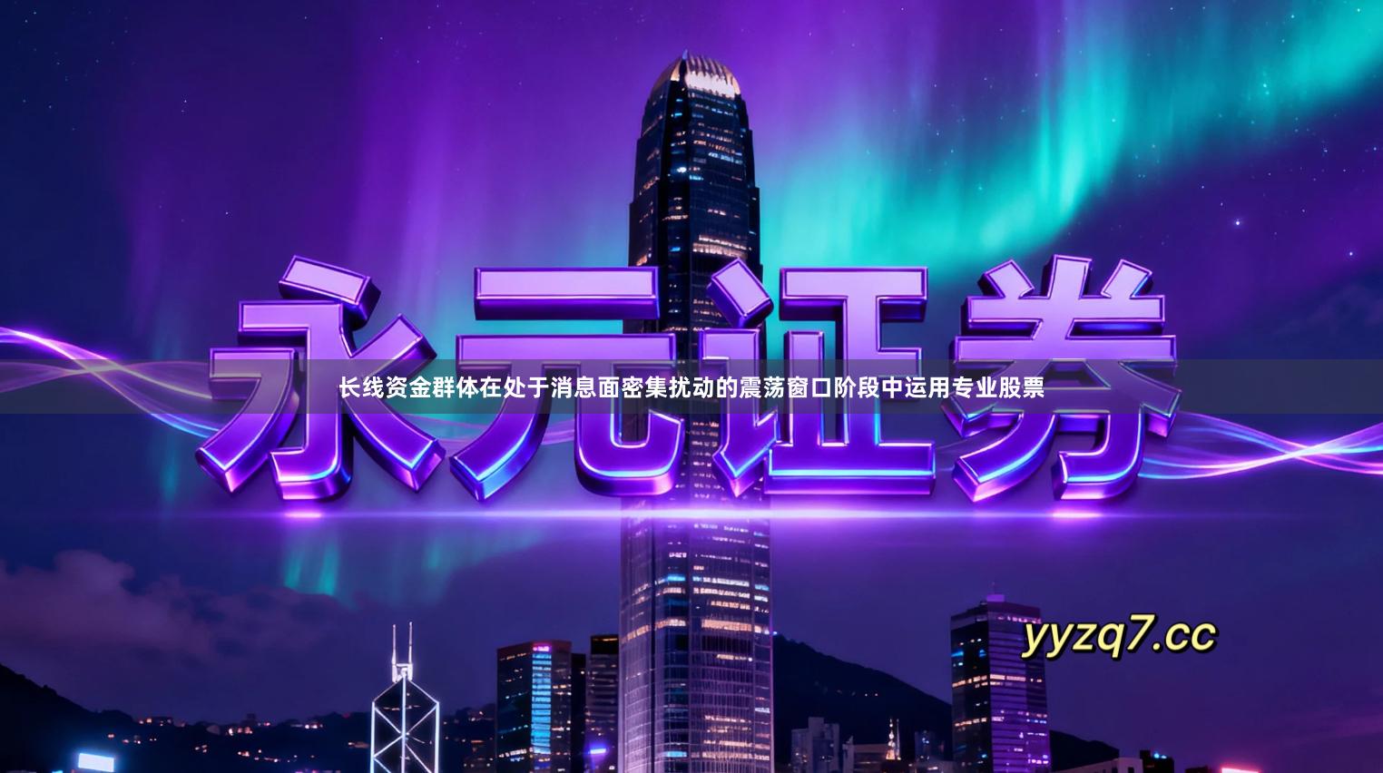 长线资金群体在处于消息面密集扰动的震荡窗口阶段中运用专业股票