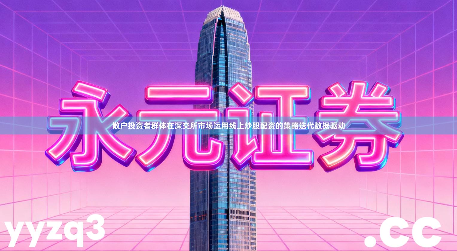 散户投资者群体在深交所市场运用线上炒股配资的策略迭代数据驱动
