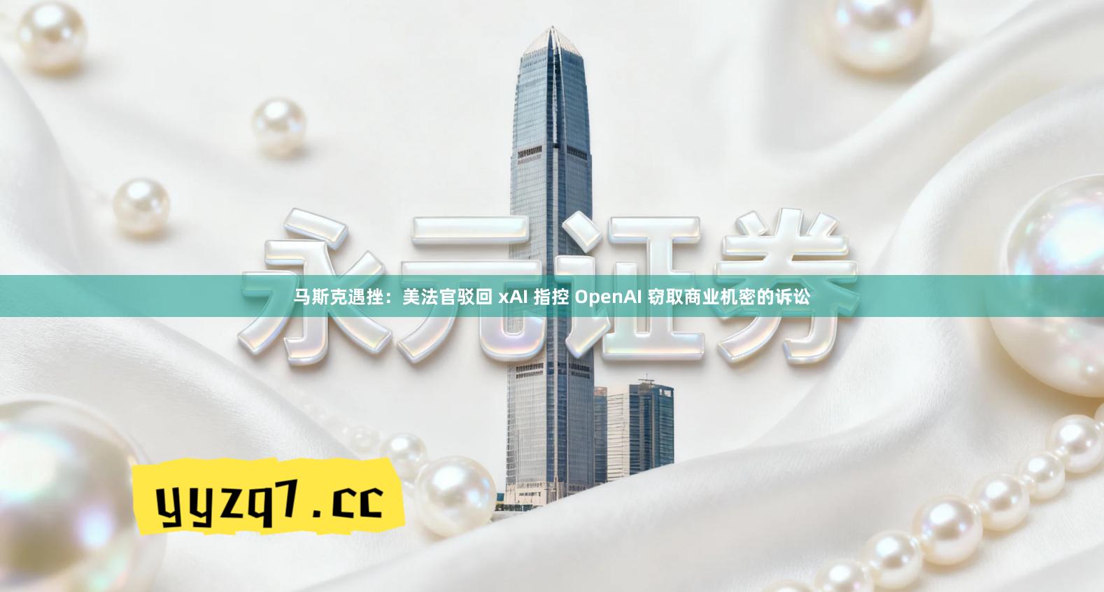 马斯克遇挫：美法官驳回 xAI 指控 OpenAI 窃取商业机密的诉讼