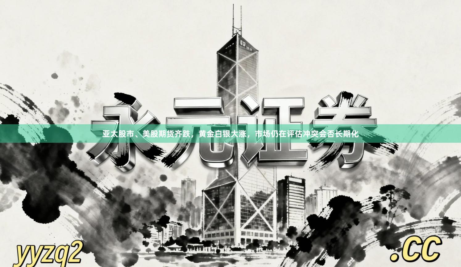 亚太股市、美股期货齐跌，黄金白银大涨，市场仍在评估冲突会否长期化