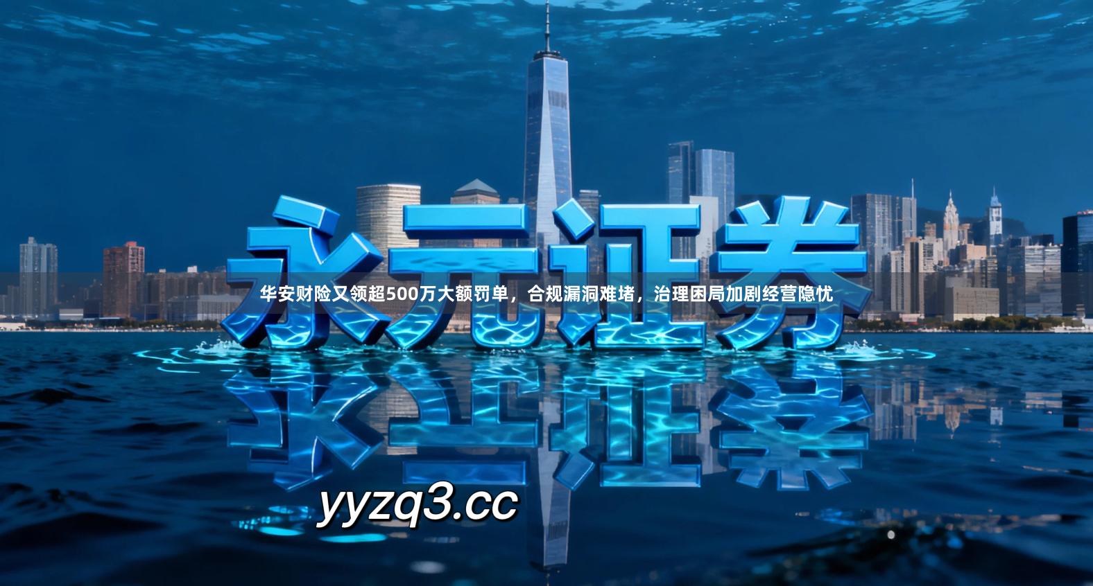 华安财险又领超500万大额罚单，合规漏洞难堵，治理困局加剧经营隐忧