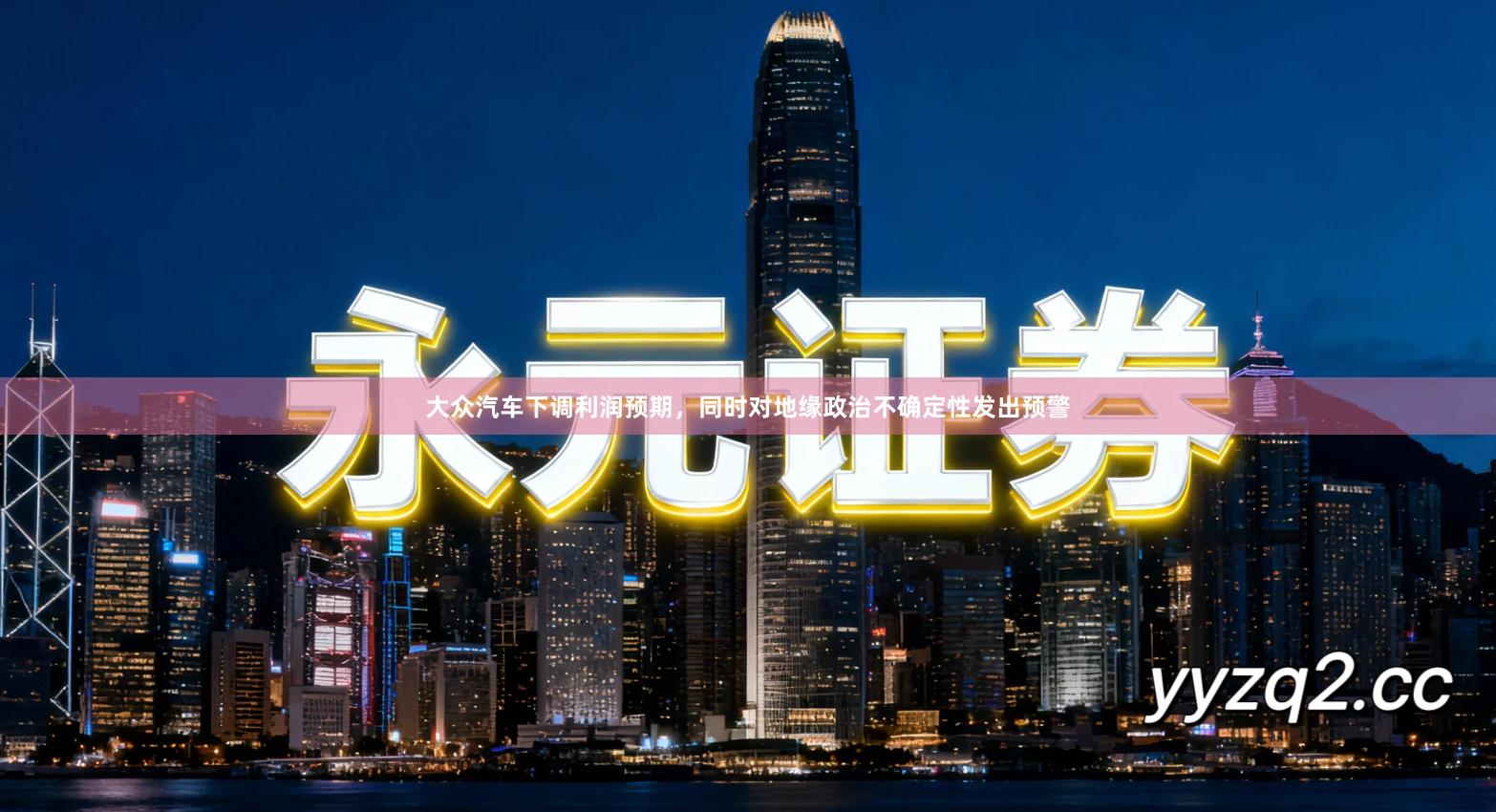 大众汽车下调利润预期，同时对地缘政治不确定性发出预警